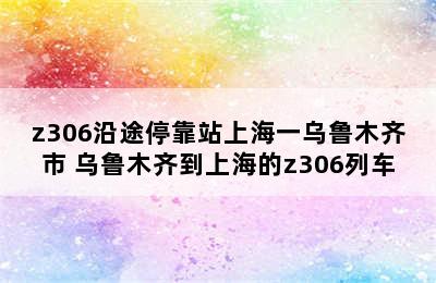 z306沿途停靠站上海一乌鲁木齐市 乌鲁木齐到上海的z306列车